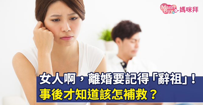 女人啊,離婚要記得「辭祖」!事後才知道該怎補救?